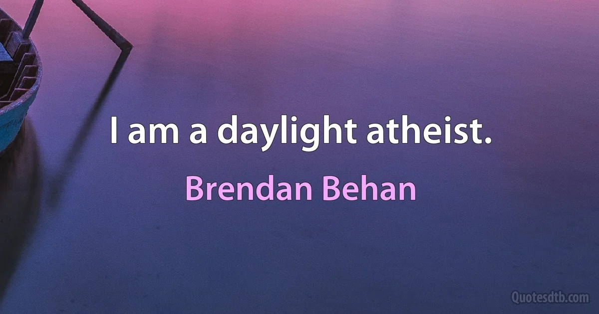 I am a daylight atheist. (Brendan Behan)