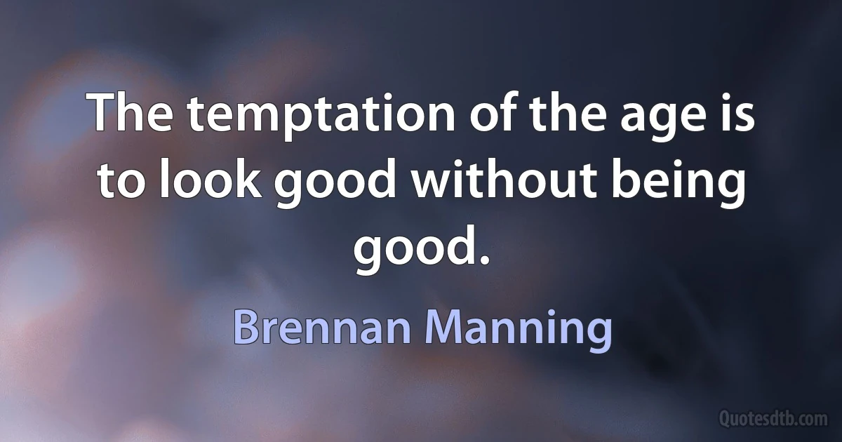 The temptation of the age is to look good without being good. (Brennan Manning)