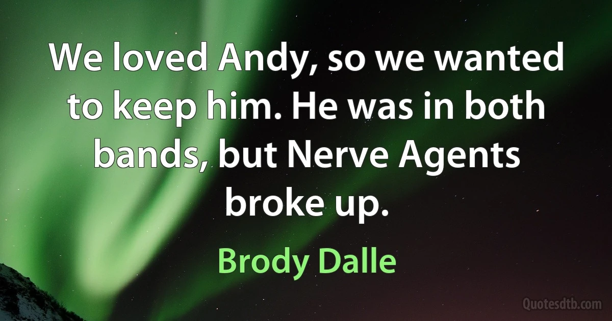 We loved Andy, so we wanted to keep him. He was in both bands, but Nerve Agents broke up. (Brody Dalle)