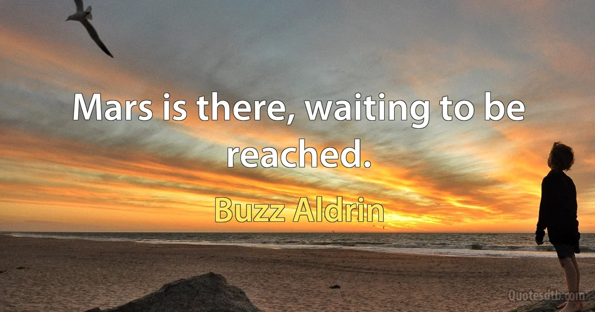 Mars is there, waiting to be reached. (Buzz Aldrin)