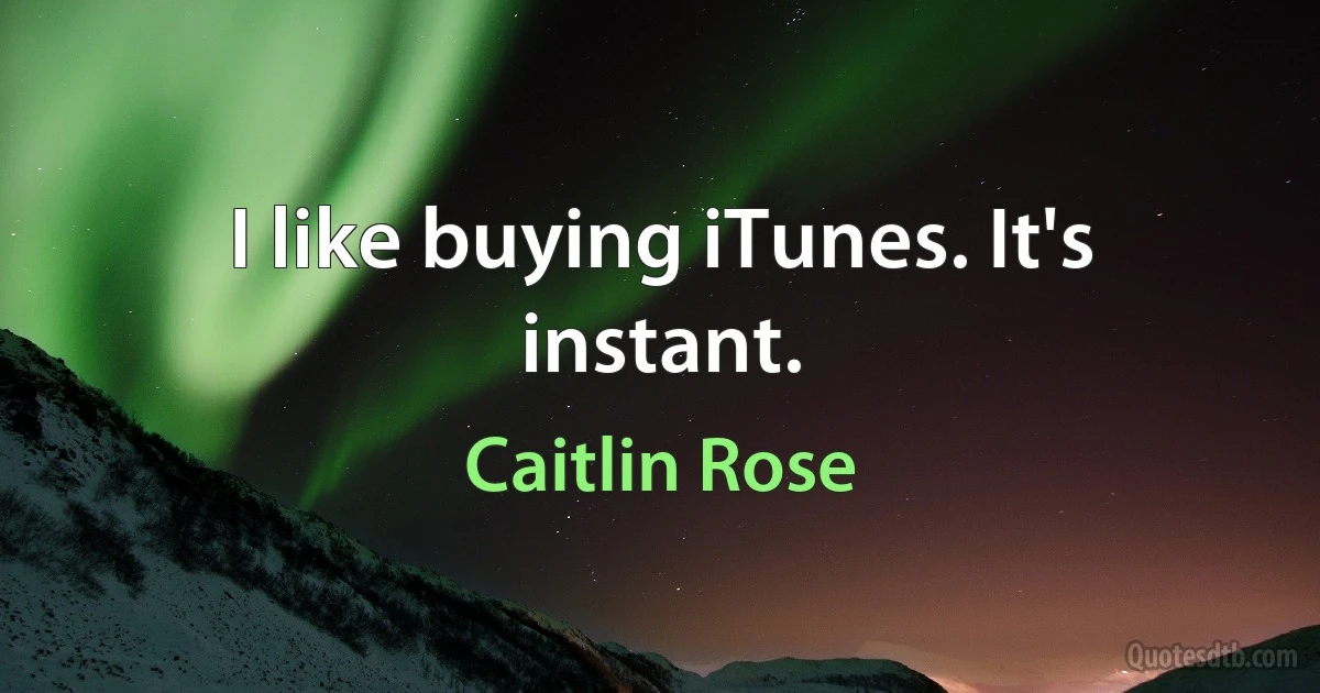 I like buying iTunes. It's instant. (Caitlin Rose)