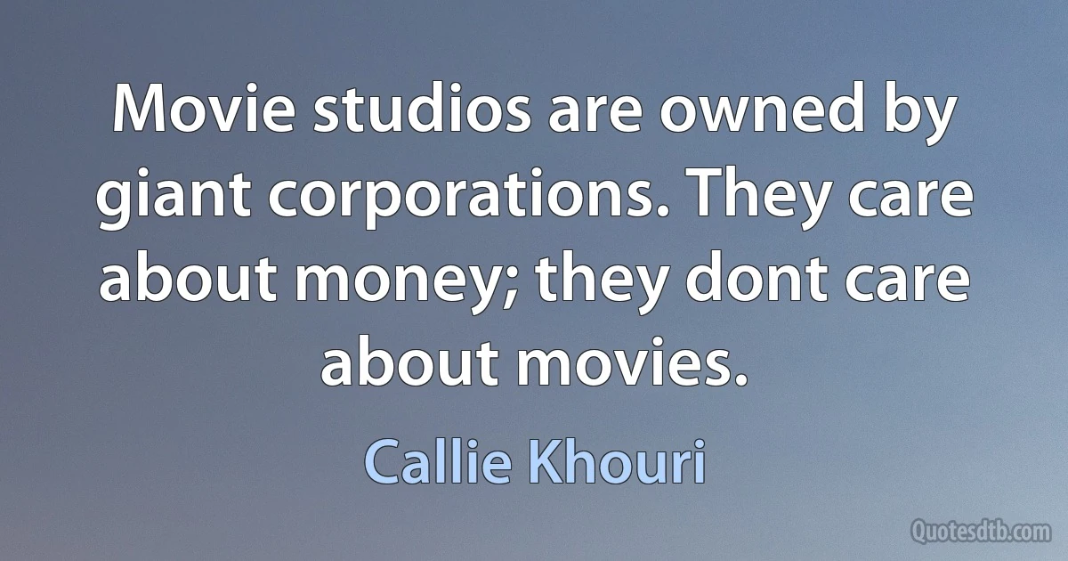 Movie studios are owned by giant corporations. They care about money; they dont care about movies. (Callie Khouri)