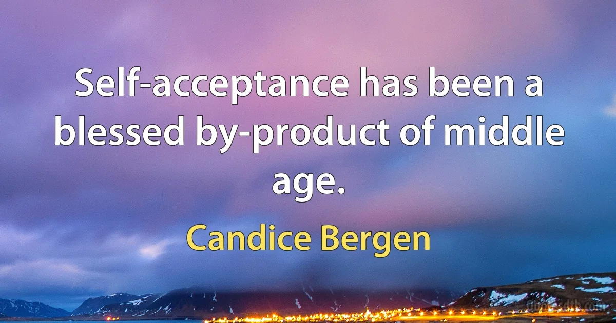 Self-acceptance has been a blessed by-product of middle age. (Candice Bergen)