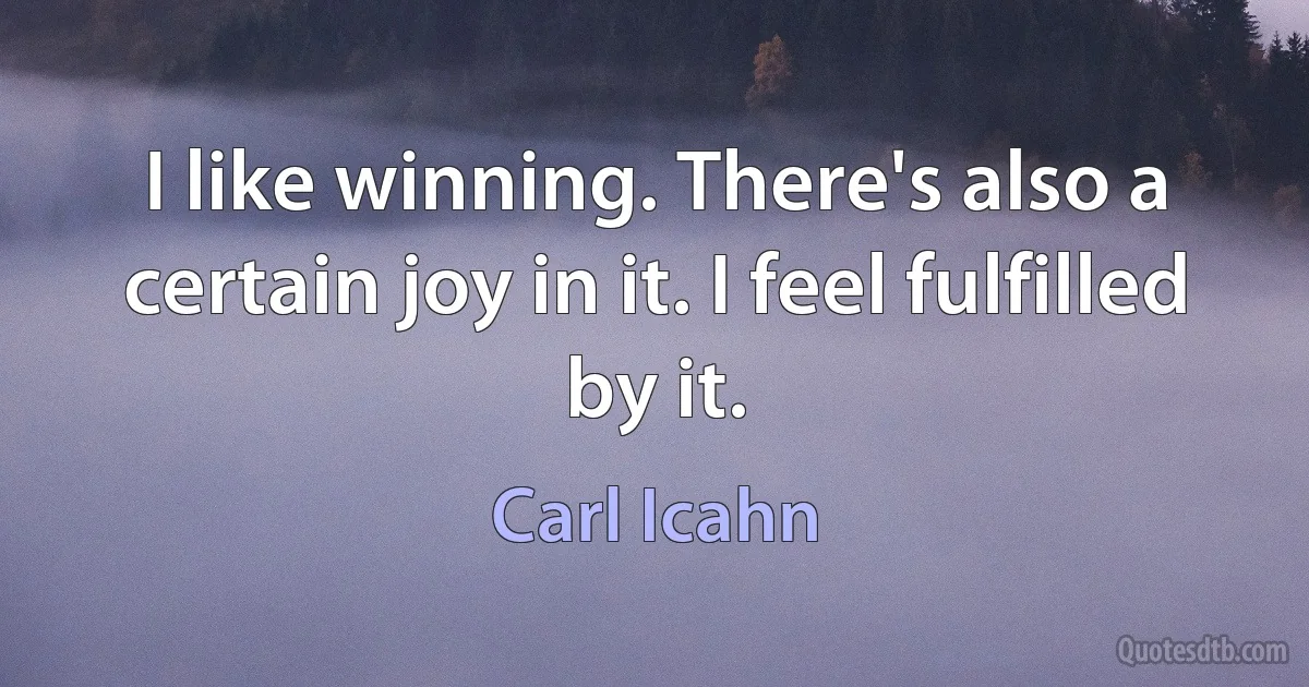 I like winning. There's also a certain joy in it. I feel fulfilled by it. (Carl Icahn)