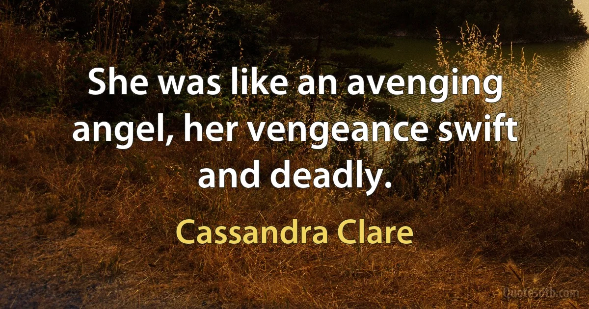 She was like an avenging angel, her vengeance swift and deadly. (Cassandra Clare)