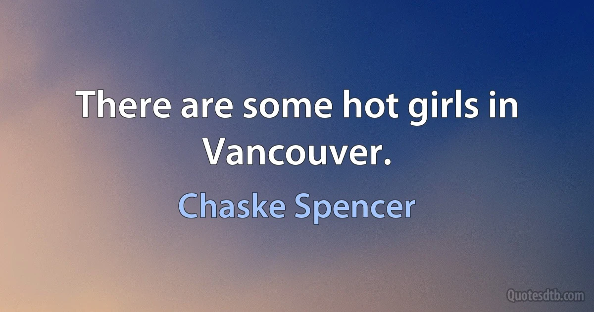 There are some hot girls in Vancouver. (Chaske Spencer)