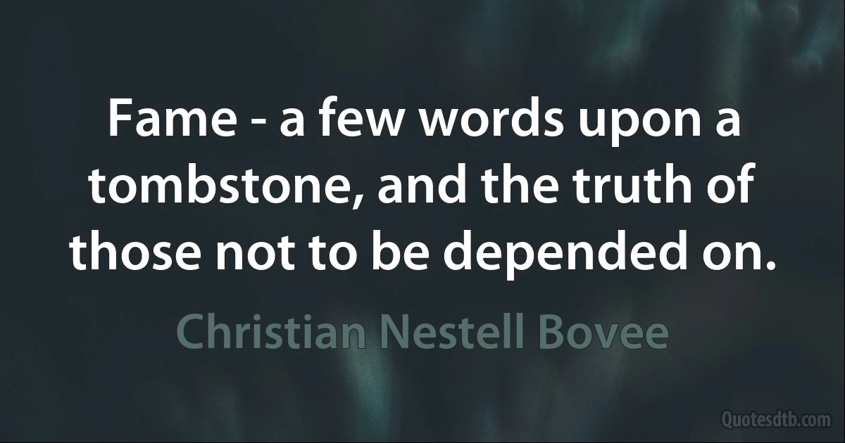 Fame - a few words upon a tombstone, and the truth of those not to be depended on. (Christian Nestell Bovee)