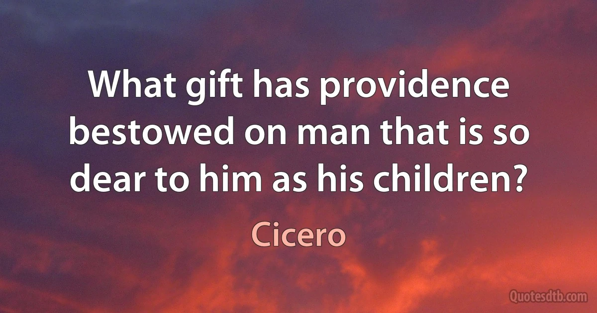 What gift has providence bestowed on man that is so dear to him as his children? (Cicero)