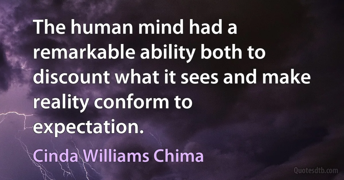 The human mind had a remarkable ability both to discount what it sees and make reality conform to expectation. (Cinda Williams Chima)