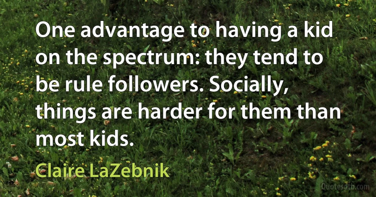 One advantage to having a kid on the spectrum: they tend to be rule followers. Socially, things are harder for them than most kids. (Claire LaZebnik)