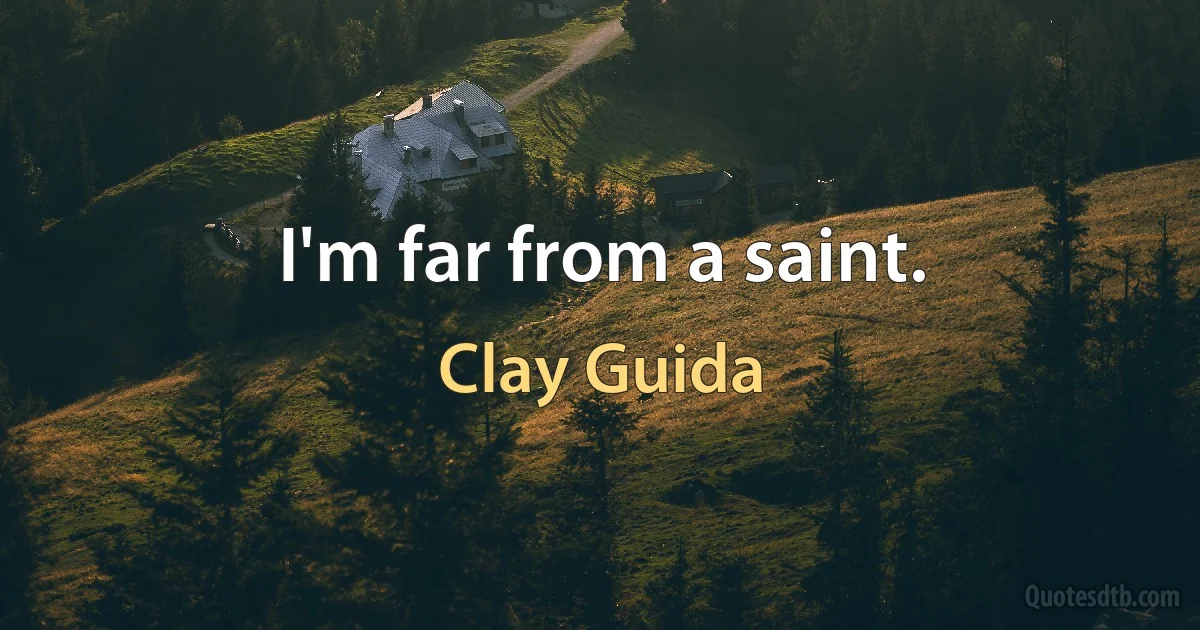 I'm far from a saint. (Clay Guida)