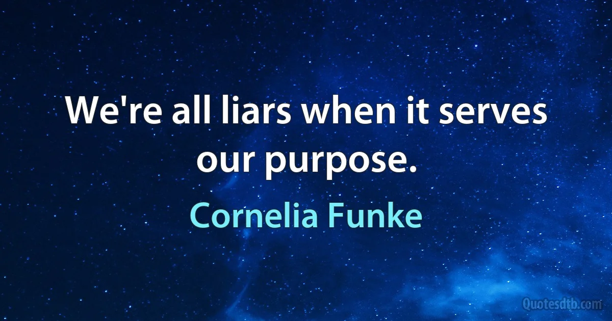 We're all liars when it serves our purpose. (Cornelia Funke)