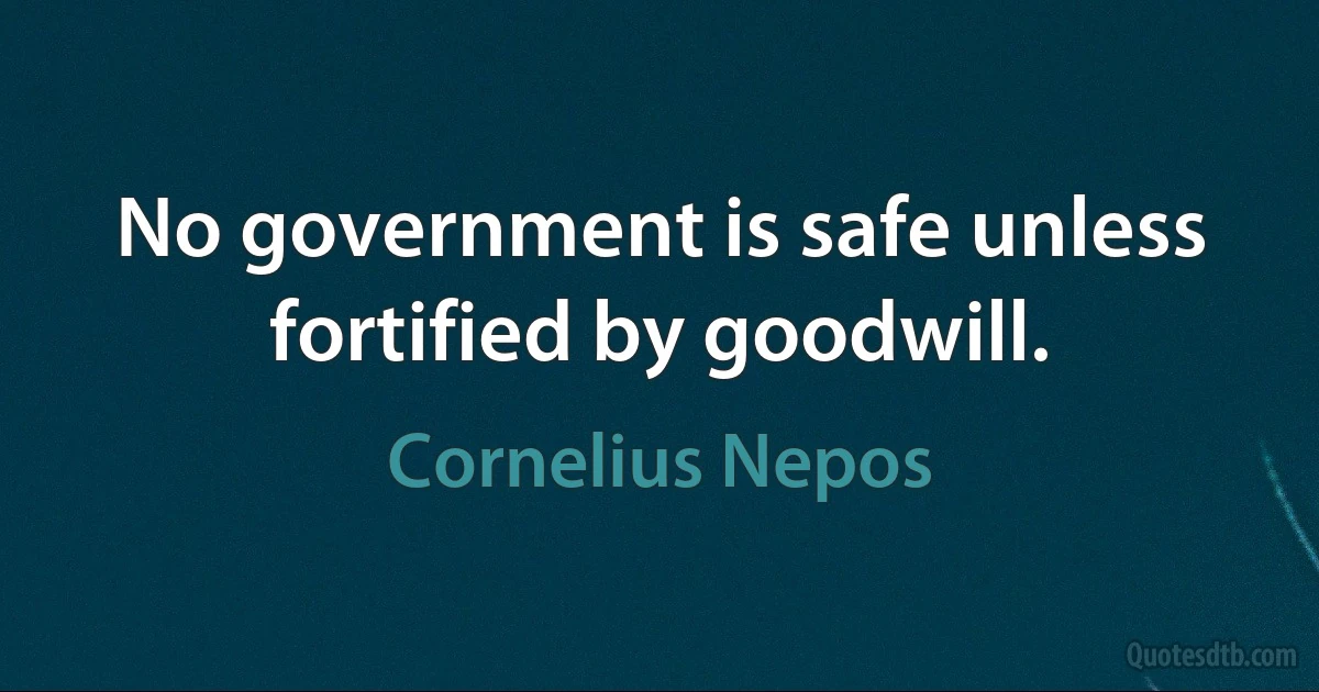 No government is safe unless fortified by goodwill. (Cornelius Nepos)