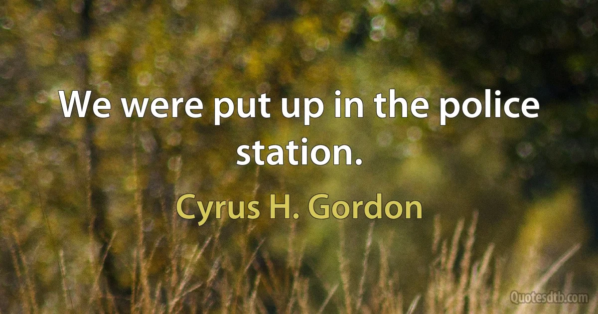 We were put up in the police station. (Cyrus H. Gordon)