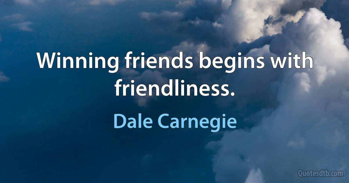 Winning friends begins with friendliness. (Dale Carnegie)