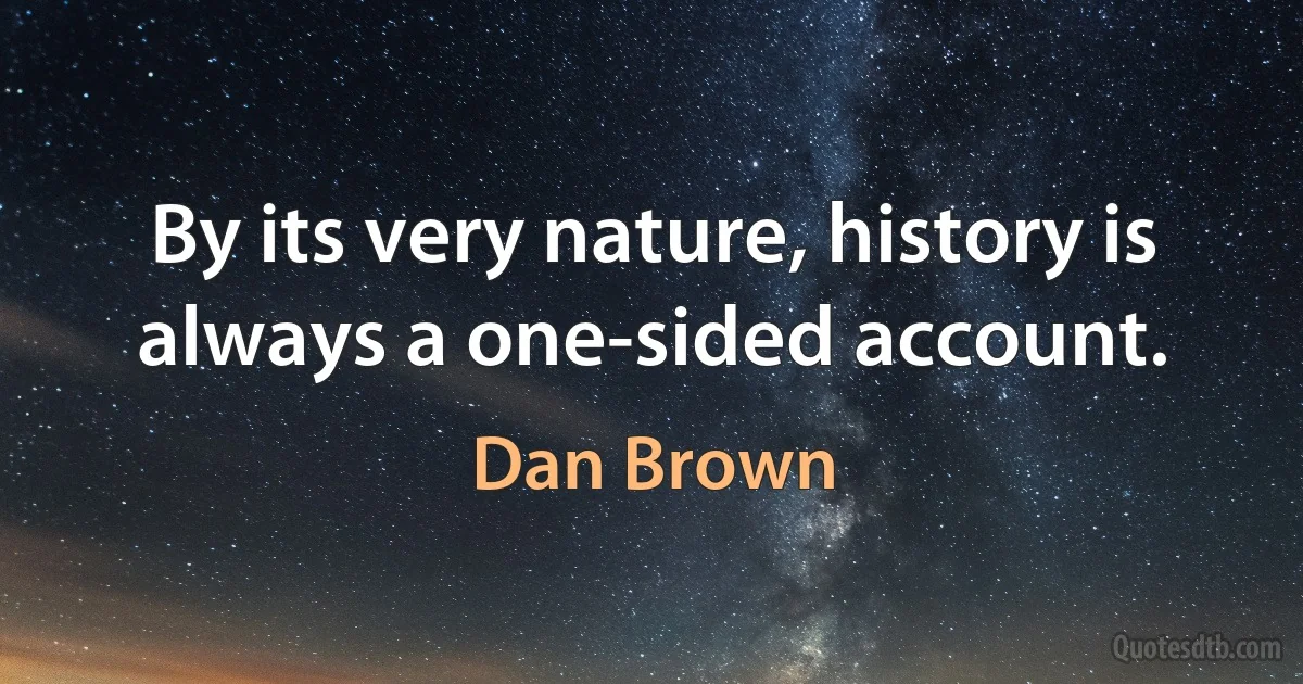 By its very nature, history is always a one-sided account. (Dan Brown)