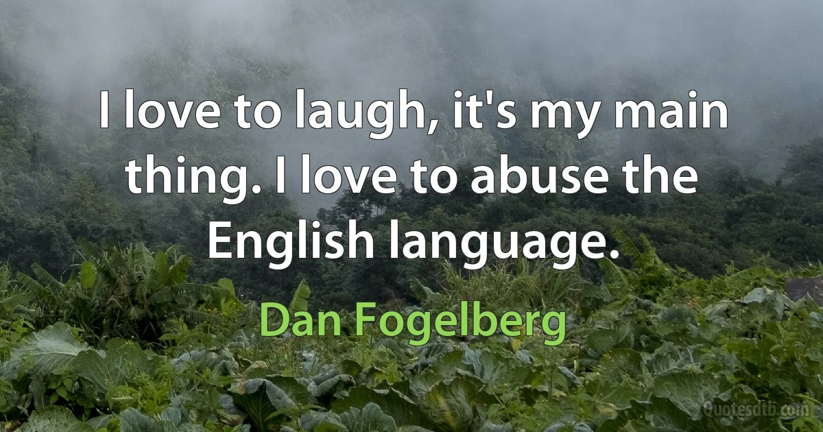 I love to laugh, it's my main thing. I love to abuse the English language. (Dan Fogelberg)