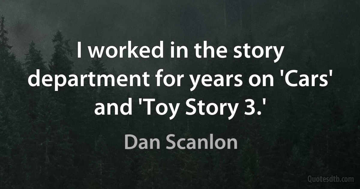 I worked in the story department for years on 'Cars' and 'Toy Story 3.' (Dan Scanlon)