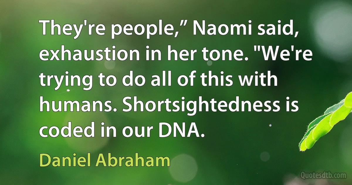 They're people,” Naomi said, exhaustion in her tone. "We're trying to do all of this with humans. Shortsightedness is coded in our DNA. (Daniel Abraham)