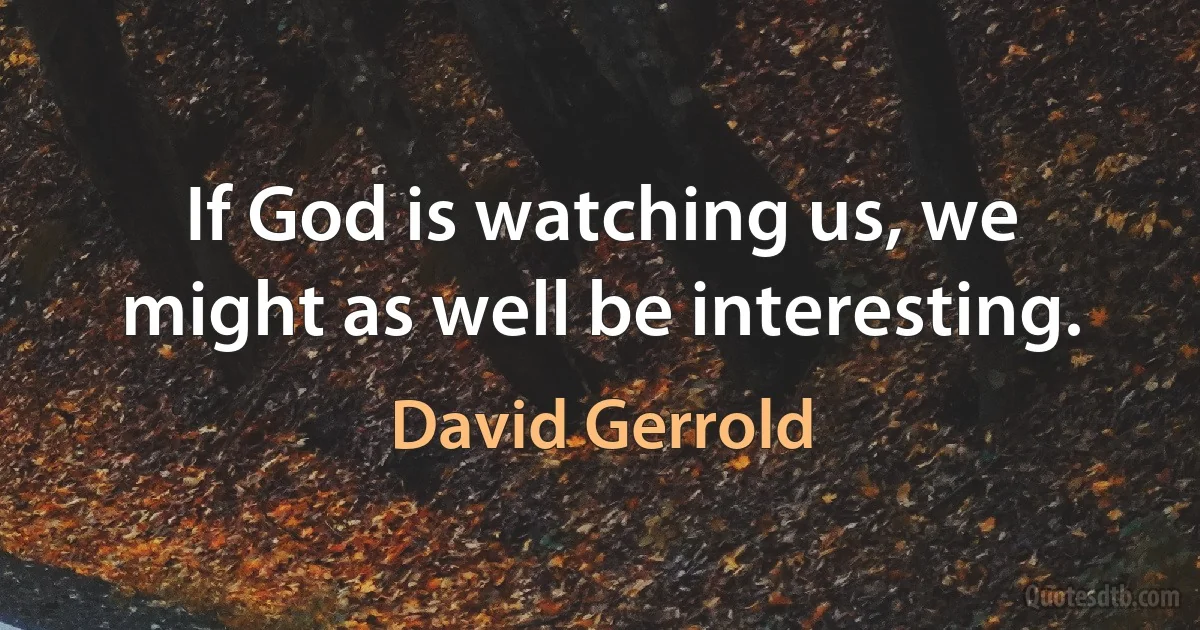 If God is watching us, we might as well be interesting. (David Gerrold)