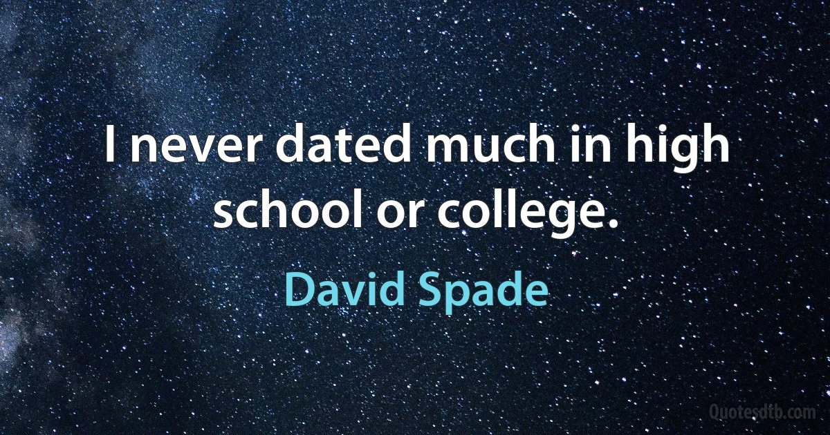 I never dated much in high school or college. (David Spade)