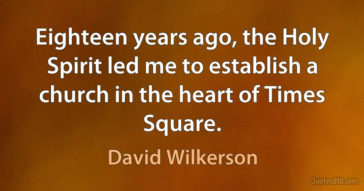 Eighteen years ago, the Holy Spirit led me to establish a church in the heart of Times Square. (David Wilkerson)