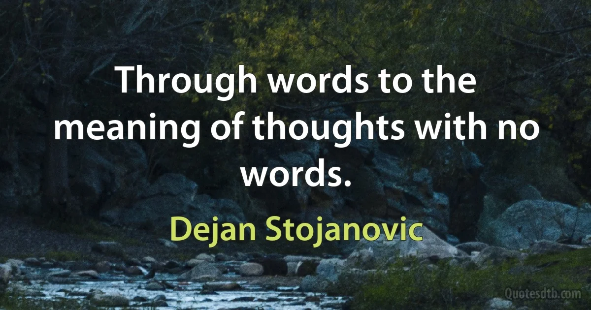 Through words to the meaning of thoughts with no words. (Dejan Stojanovic)