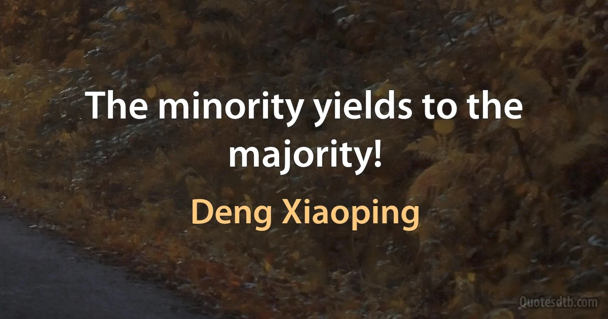 The minority yields to the majority! (Deng Xiaoping)