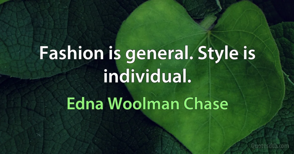 Fashion is general. Style is individual. (Edna Woolman Chase)