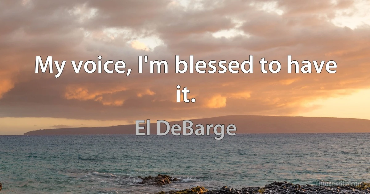 My voice, I'm blessed to have it. (El DeBarge)