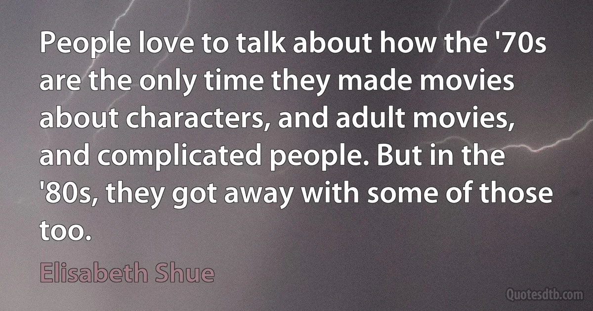 People love to talk about how the '70s are the only time they made movies about characters, and adult movies, and complicated people. But in the '80s, they got away with some of those too. (Elisabeth Shue)