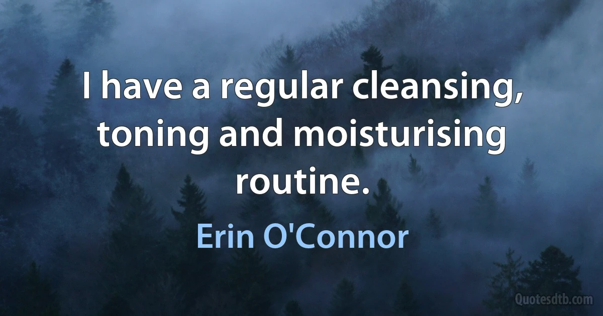 I have a regular cleansing, toning and moisturising routine. (Erin O'Connor)