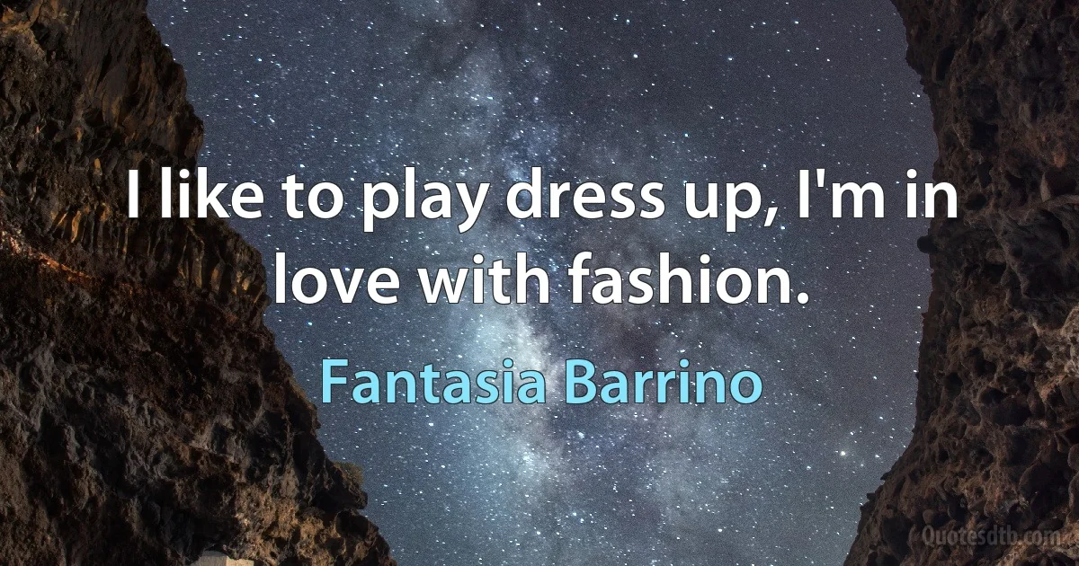 I like to play dress up, I'm in love with fashion. (Fantasia Barrino)