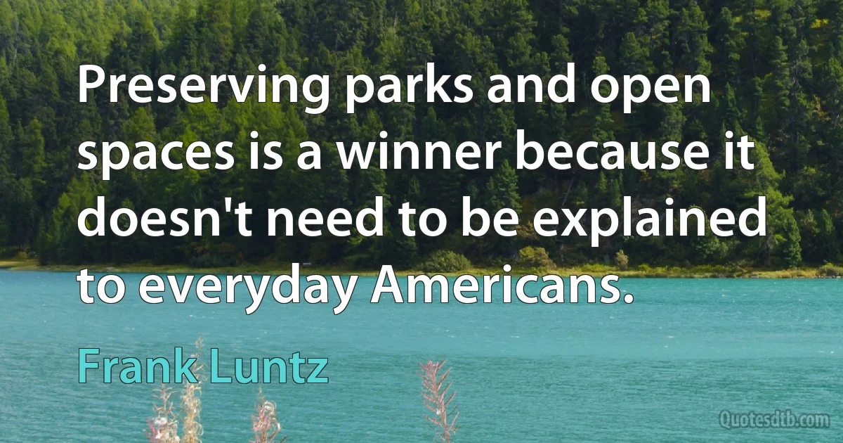 Preserving parks and open spaces is a winner because it doesn't need to be explained to everyday Americans. (Frank Luntz)