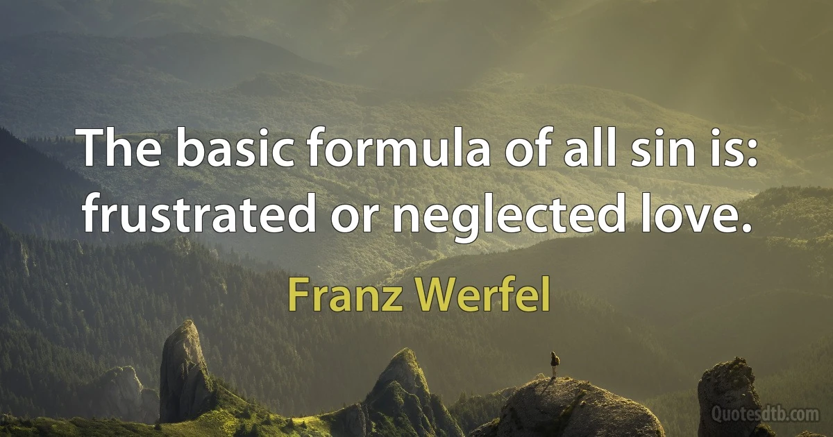 The basic formula of all sin is: frustrated or neglected love. (Franz Werfel)