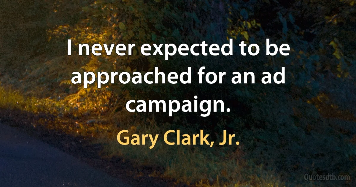 I never expected to be approached for an ad campaign. (Gary Clark, Jr.)