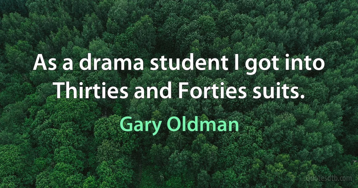 As a drama student I got into Thirties and Forties suits. (Gary Oldman)