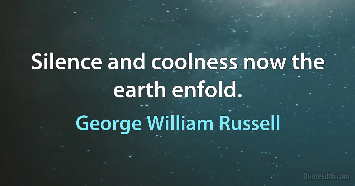 Silence and coolness now the earth enfold. (George William Russell)