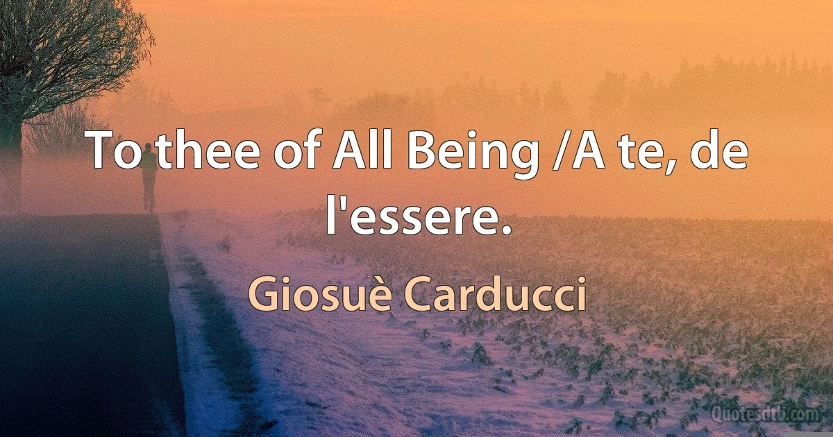 To thee of All Being /A te, de l'essere. (Giosuè Carducci)