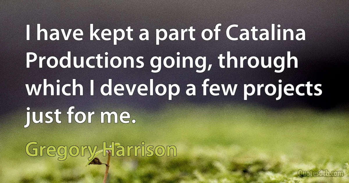 I have kept a part of Catalina Productions going, through which I develop a few projects just for me. (Gregory Harrison)