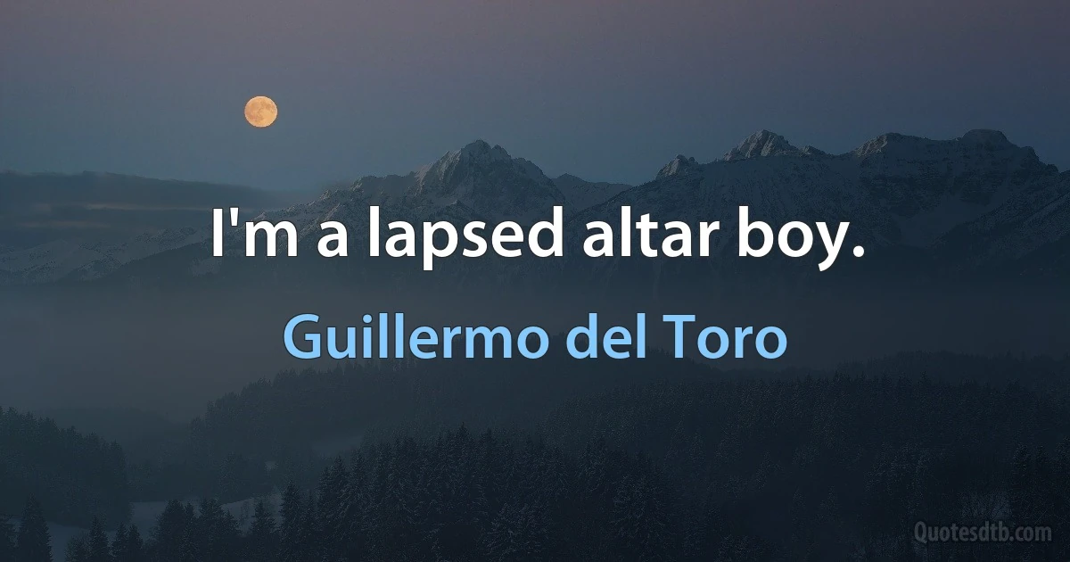 I'm a lapsed altar boy. (Guillermo del Toro)