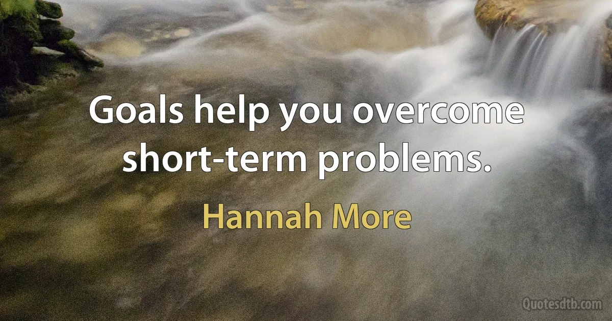 Goals help you overcome short-term problems. (Hannah More)