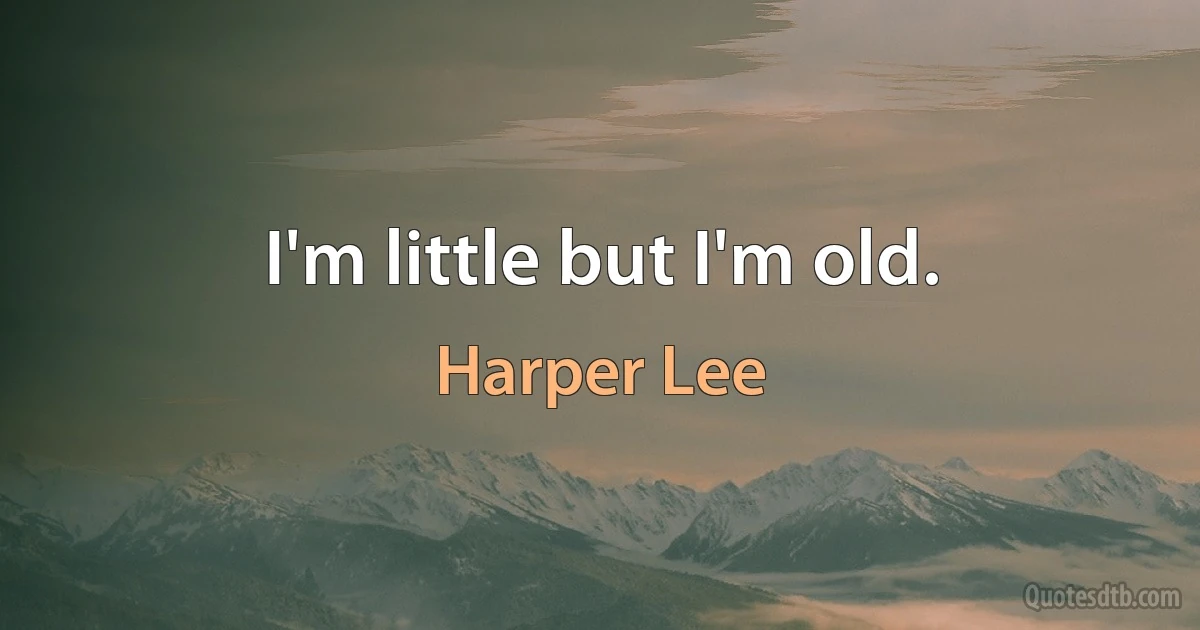 I'm little but I'm old. (Harper Lee)