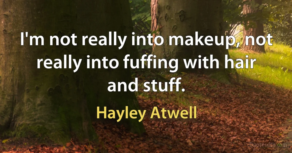 I'm not really into makeup, not really into fuffing with hair and stuff. (Hayley Atwell)