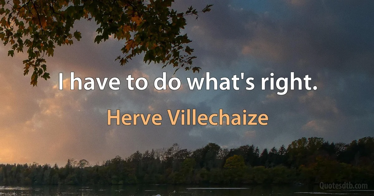 I have to do what's right. (Herve Villechaize)