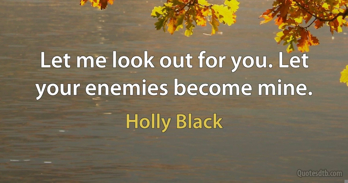 Let me look out for you. Let your enemies become mine. (Holly Black)