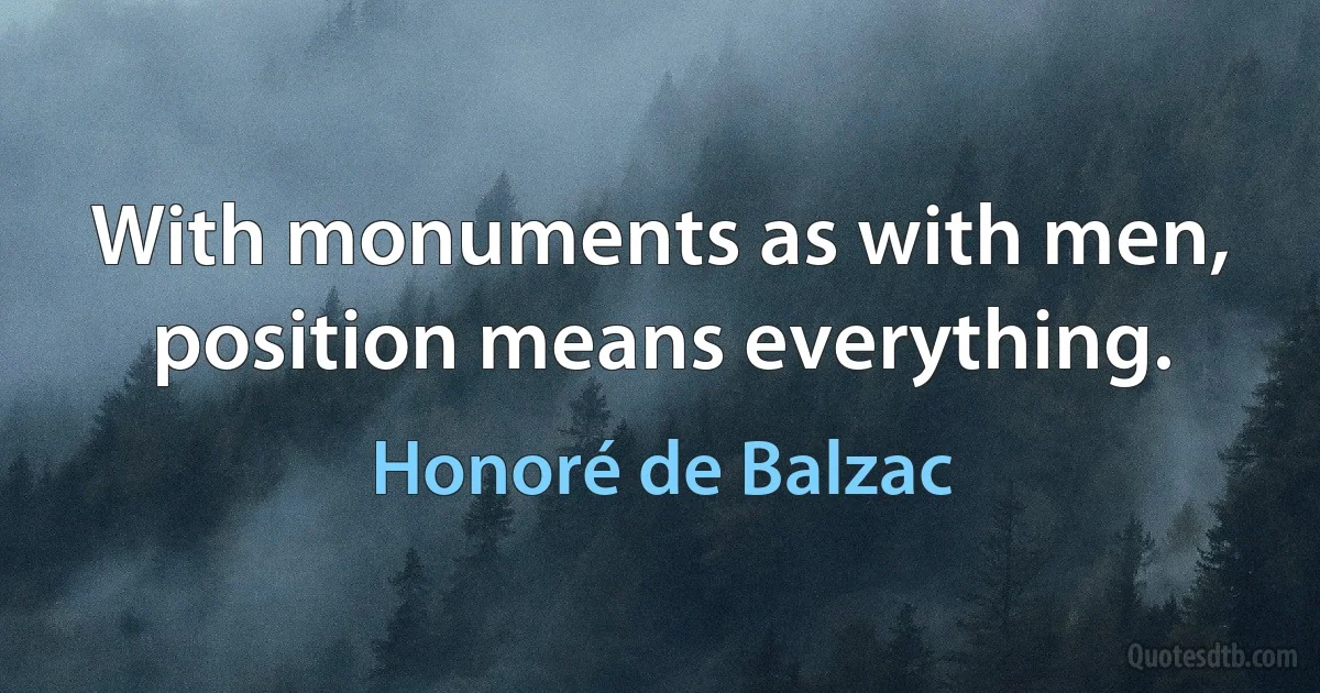 With monuments as with men, position means everything. (Honoré de Balzac)