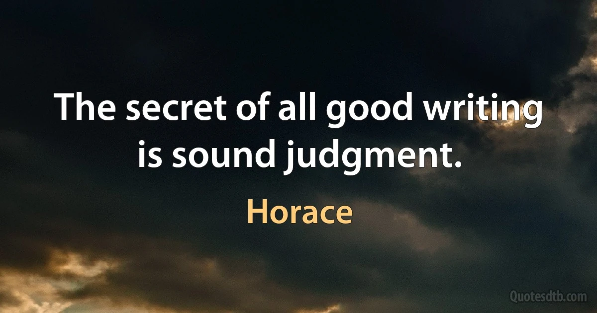 The secret of all good writing is sound judgment. (Horace)