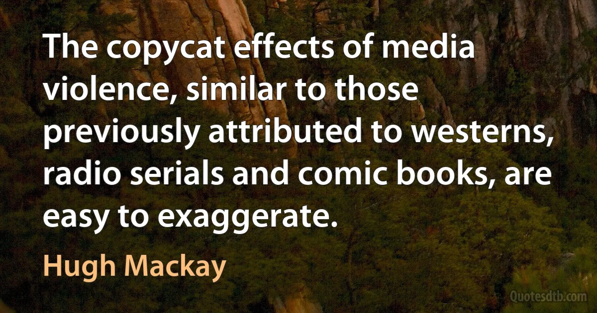 The copycat effects of media violence, similar to those previously attributed to westerns, radio serials and comic books, are easy to exaggerate. (Hugh Mackay)