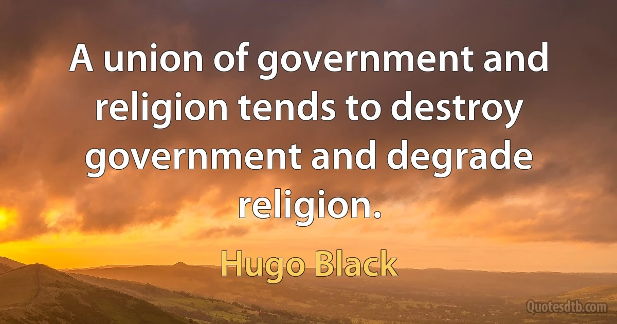 A union of government and religion tends to destroy government and degrade religion. (Hugo Black)